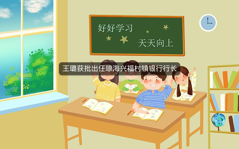 王璐获批出任琼海兴福村镇银行行长
