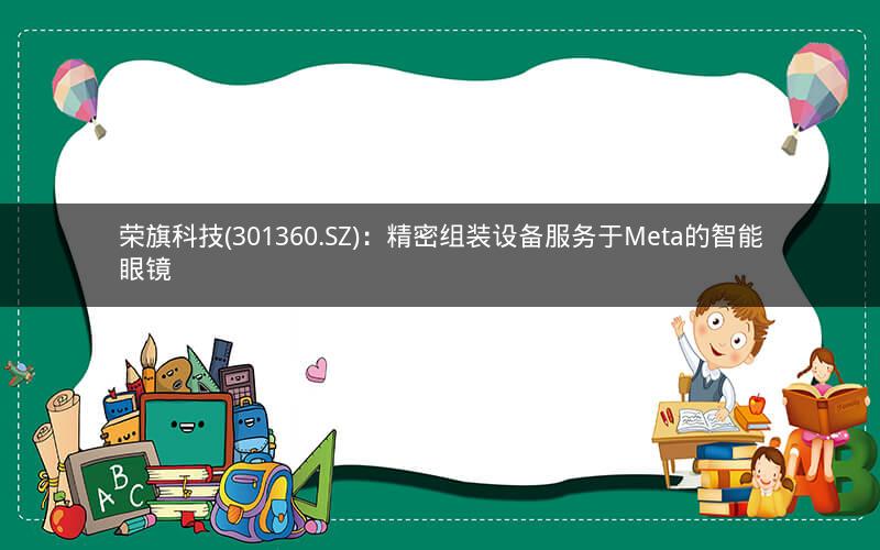 荣旗科技(301360.SZ)：精密组装设备服务于Meta的智能眼镜