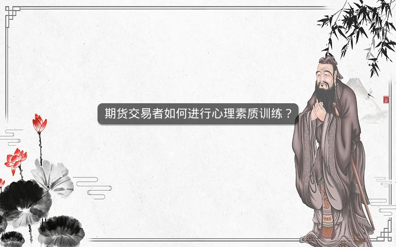 期货交易者如何进行心理素质训练? 期货交易者如何进行心理素质训练?