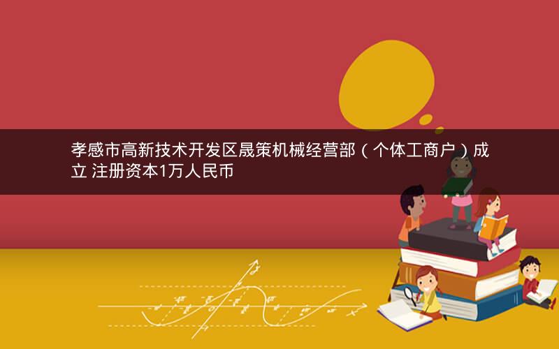 孝感市高新技术开发区晟策机械经营部（个体工商户）成立 注册资本1万人民币