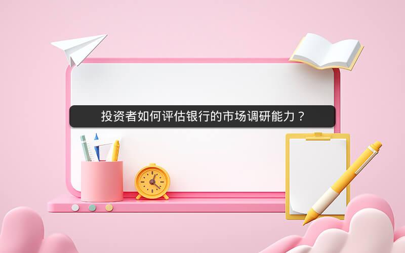 投资者如何评估银行的市场调研能力? 投资者如何评估银行的市场调研能力?