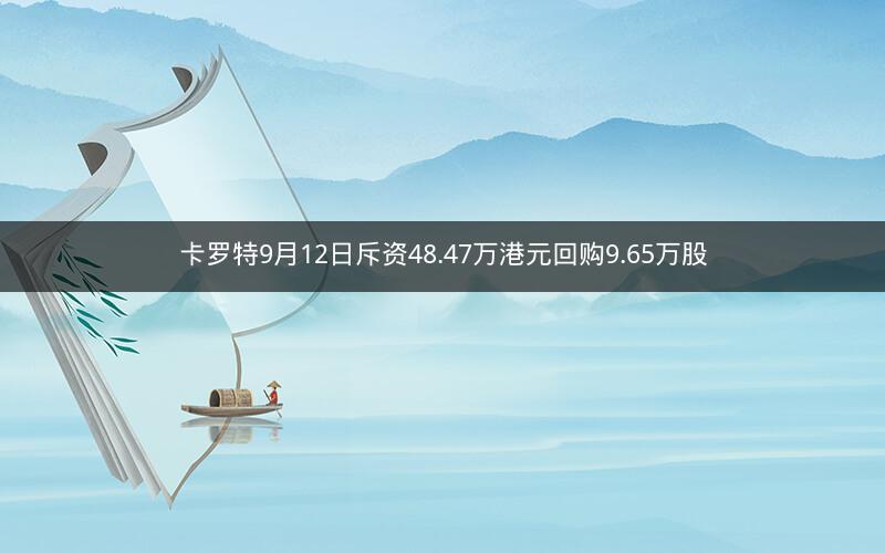 卡罗特9月12日斥资48.47万港元回购9.65万股