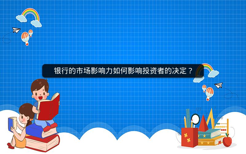 银行的市场影响力如何影响投资者的决定? 银行的市场影响力如何影响投资者的决定?
