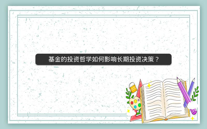 基金的投资哲学如何影响长期投资决策? 基金的投资哲学如何影响长期投资决策?