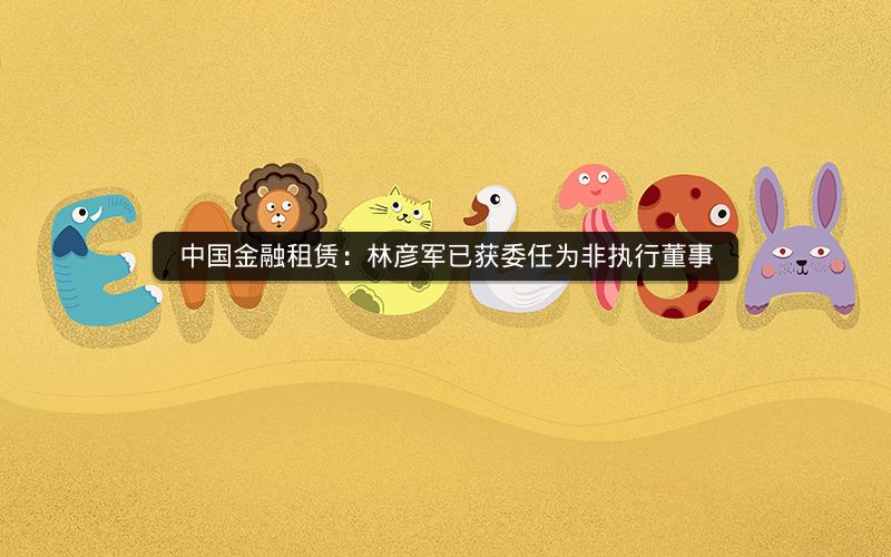 中国金融租赁：林彦军已获委任为非执行董事