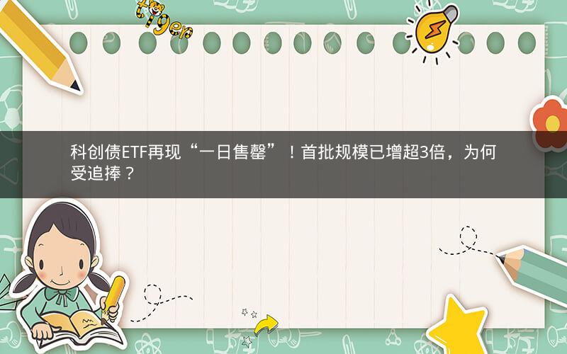 科创债ETF再现“一日售罄”！首批规模已增超3倍，为何受追捧？