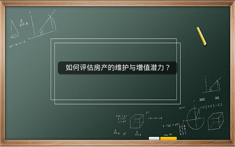 如何评估房产的维护与增值潜力？