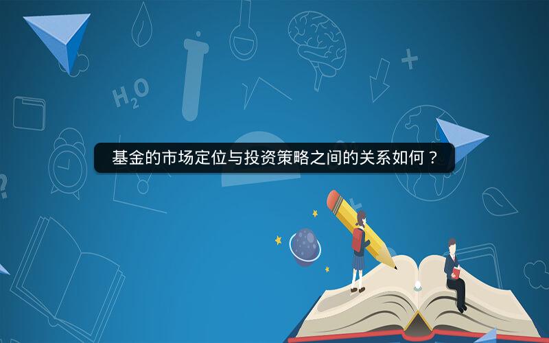 基金的市场定位与投资策略之间的关系如何? 基金的市场定位与投资策略之间的关系如何?