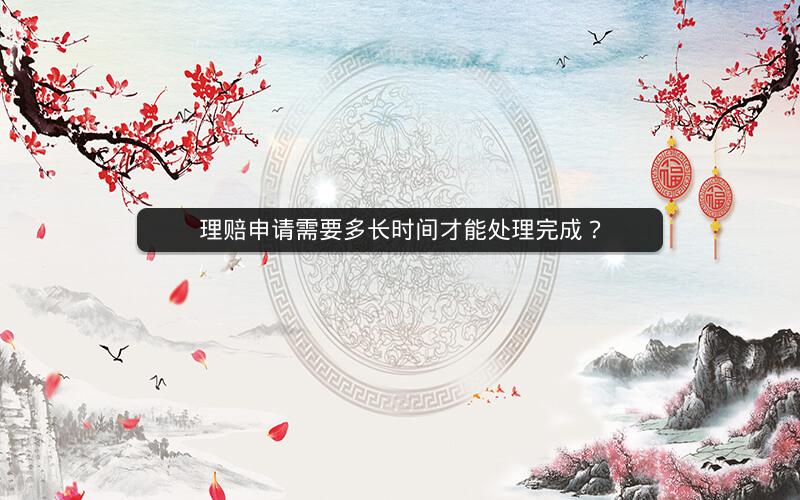 理赔申请需要多长时间才能处理完成? 理赔申请需要多长时间才能处理完成?