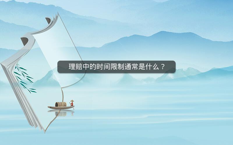 理赔中的时间限制通常是什么? 理赔中的时间限制通常是什么?