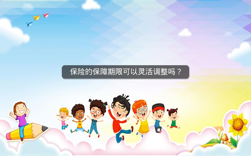 保险的保障期限可以灵活调整吗？
