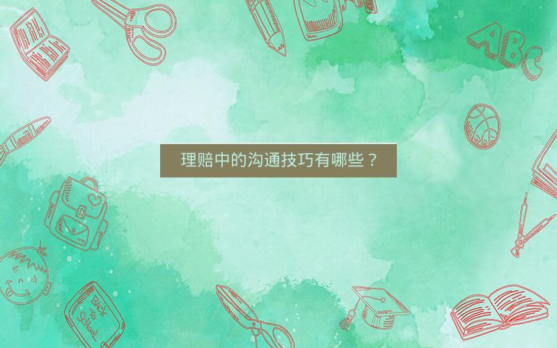 理赔中的沟通技巧有哪些? 理赔中的沟通技巧有哪些?
