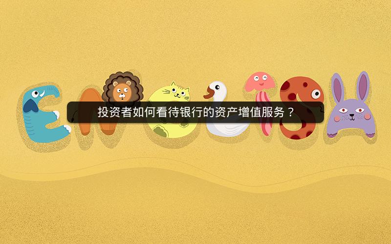 投资者如何看待银行的资产增值服务? 投资者如何看待银行的资产增值服务?