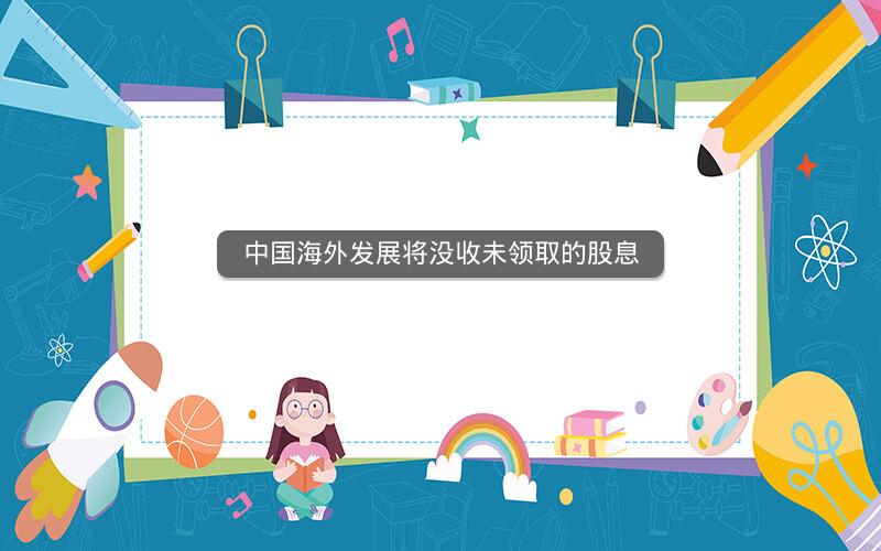 中国海外发展将没收未领取的股息