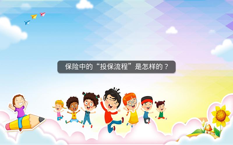 保险中的“投保流程”是怎样的? 保险中的“投保流程”是怎样的?