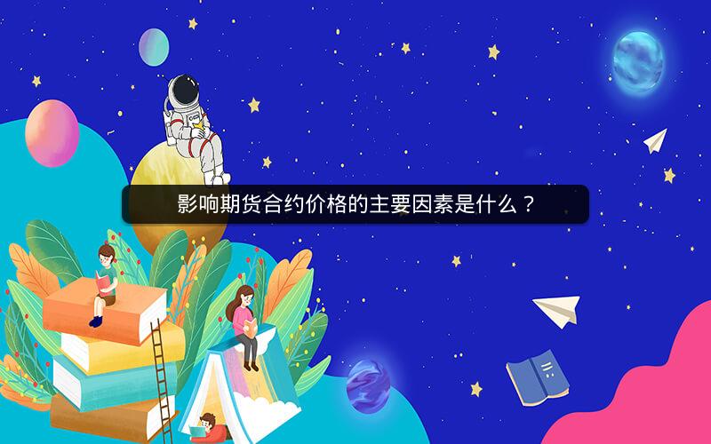 影响期货合约价格的主要因素是什么? 影响期货合约价格的主要因素是什么?