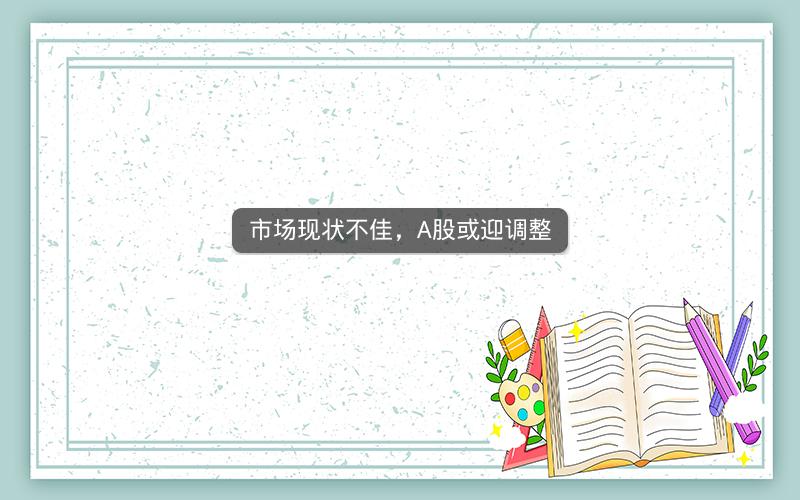 市场现状不佳，A股或迎调整