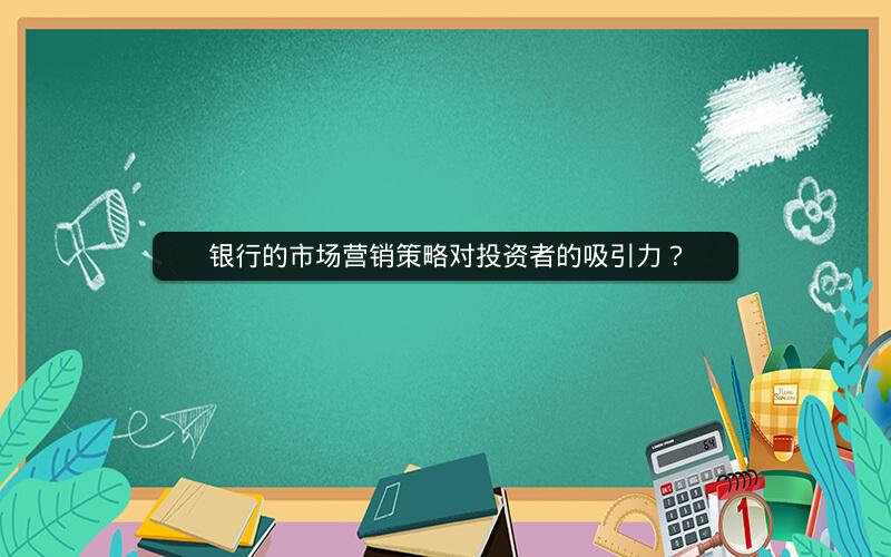 银行的市场营销策略对投资者的吸引力？