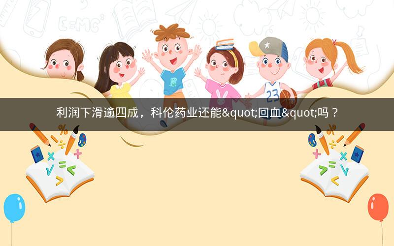 利润下滑逾四成，科伦药业还能"回血"吗？