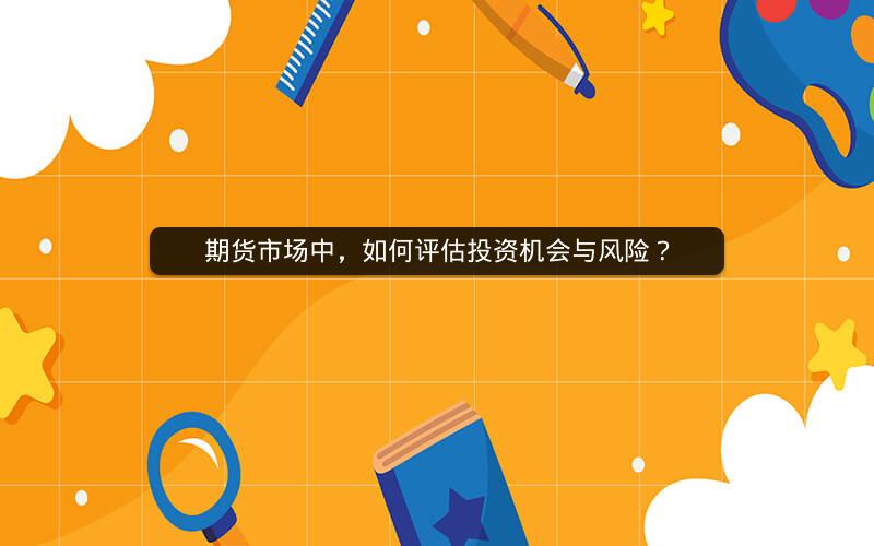 期货市场中，如何评估投资机会与风险？