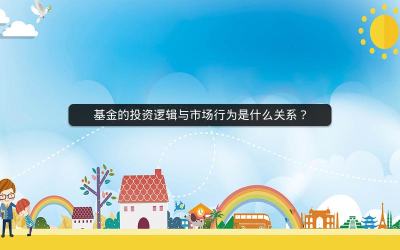 基金的投资逻辑与市场行为是什么关系？