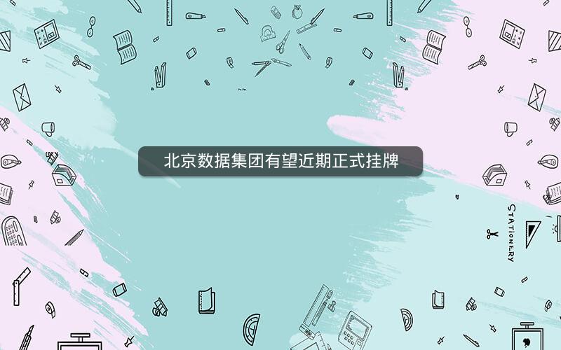 北京数据集团有望近期正式挂牌