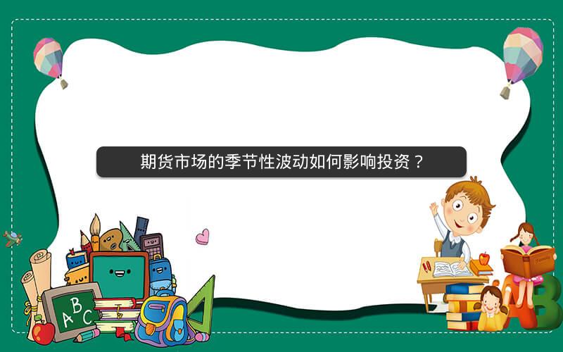 期货市场的季节性波动如何影响投资? 期货市场的季节性波动如何影响投资?