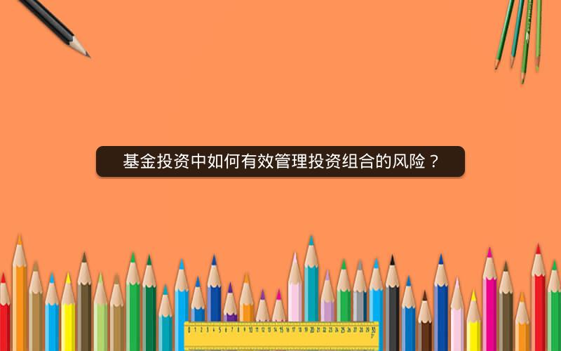 基金投资中如何有效管理投资组合的风险？