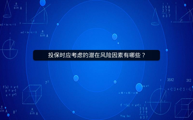 投保时应考虑的潜在风险因素有哪些？