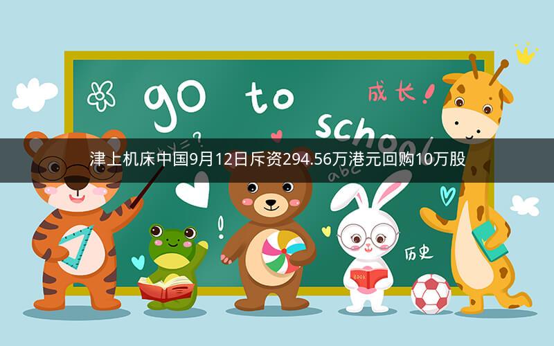 津上机床中国9月12日斥资294.56万港元回购10万股