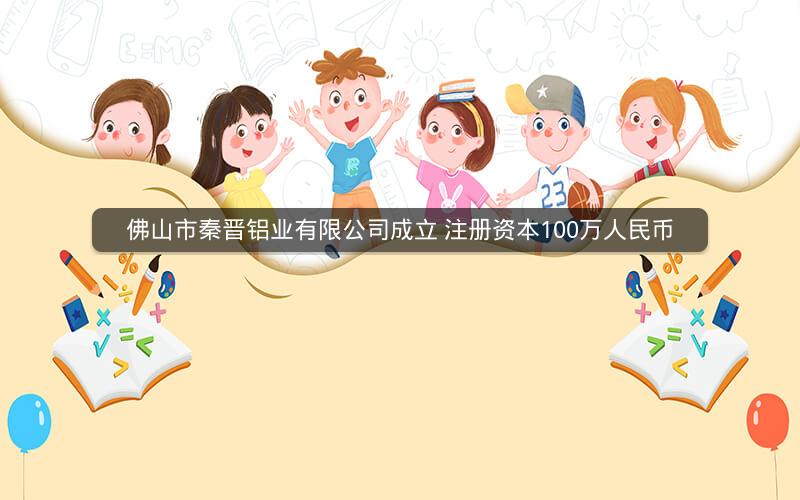 佛山市秦晋铝业有限公司成立 注册资本100万人民币