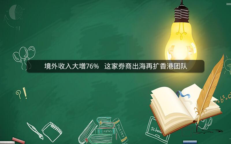 境外收入大增76%   这家券商出海再扩香港团队
