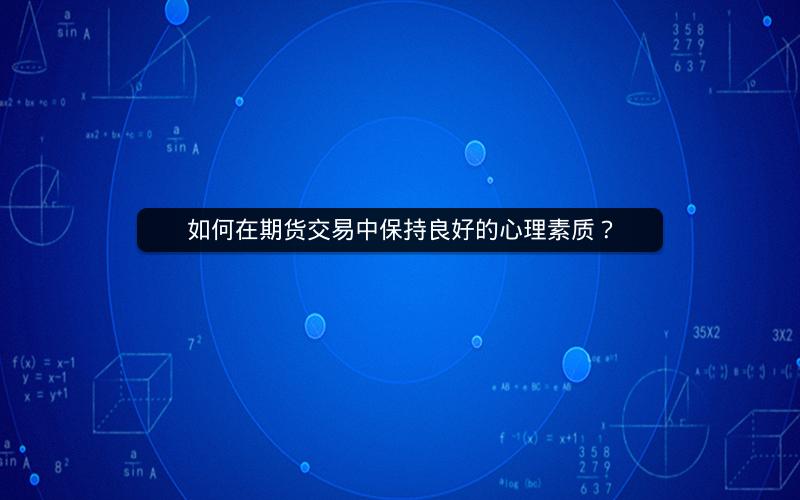如何在期货交易中保持良好的心理素质? 如何在期货交易中保持良好的心理素质?