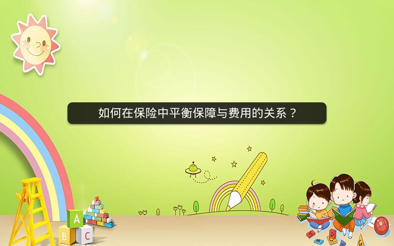 如何在保险中平衡保障与费用的关系? 如何在保险中平衡保障与费用的关系?
