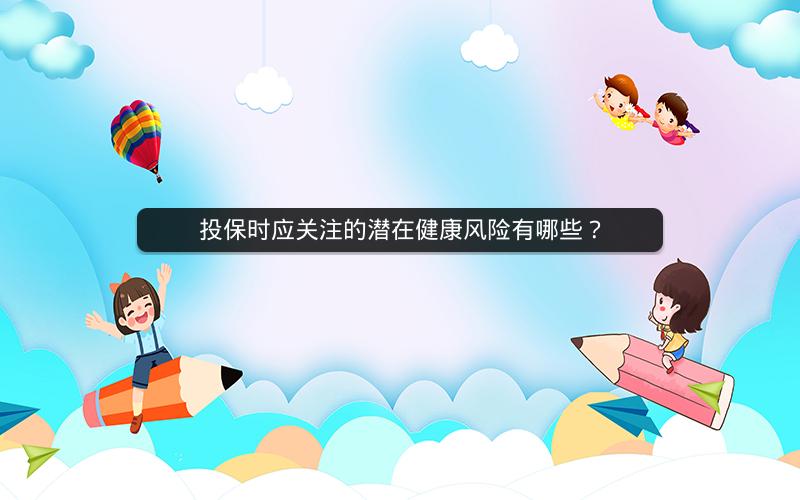 投保时应关注的潜在健康风险有哪些? 投保时应关注的潜在健康风险有哪些?