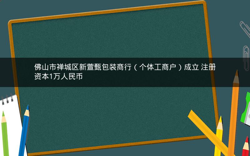 佛山市禅城区新萱甄包装商行（个体工商户）成立 注册资本1万人民币