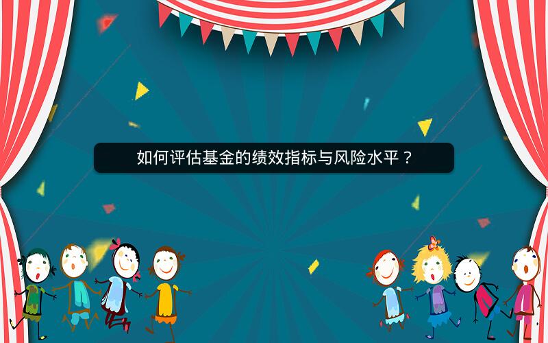 如何评估基金的绩效指标与风险水平？