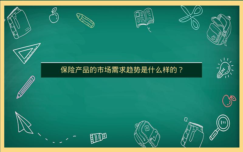 保险产品的市场需求趋势是什么样的? 保险产品的市场需求趋势是什么样的?
