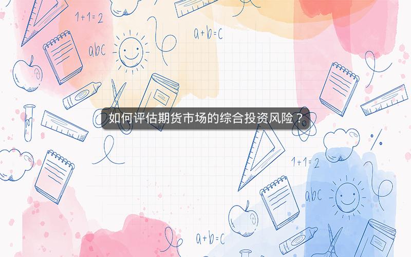 如何评估期货市场的综合投资风险？