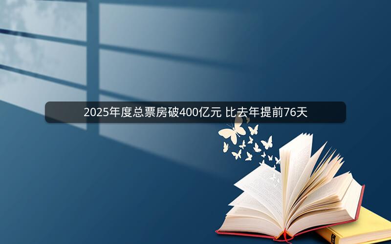 2025年度总票房破400亿元 比去年提前76天
