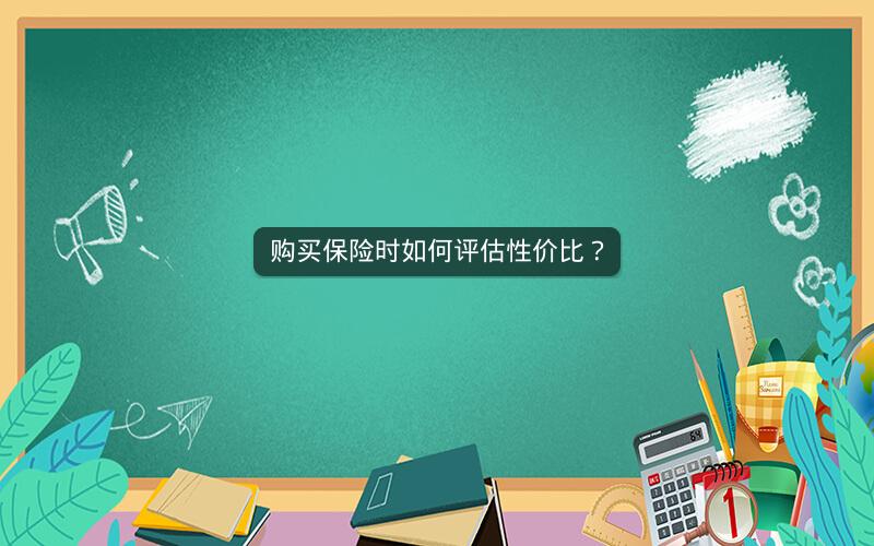 购买保险时如何评估性价比？