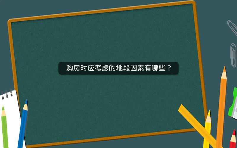 购房时应考虑的地段因素有哪些？