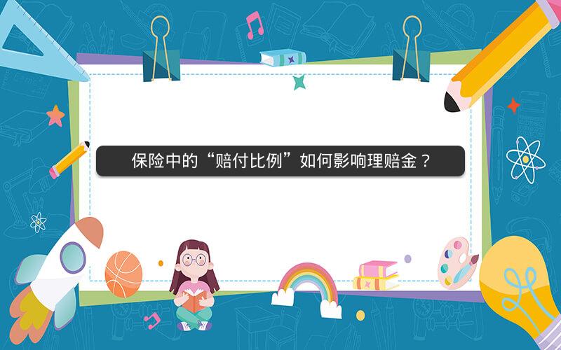 保险中的“赔付比例”如何影响理赔金? 保险中的“赔付比例”如何影响理赔金?