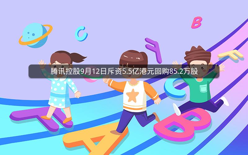 腾讯控股9月12日斥资5.5亿港元回购85.2万股