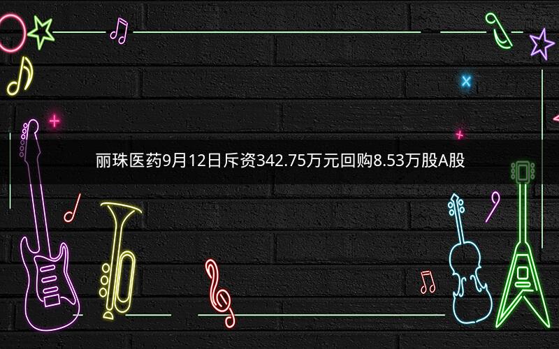 丽珠医药9月12日斥资342.75万元回购8.53万股A股