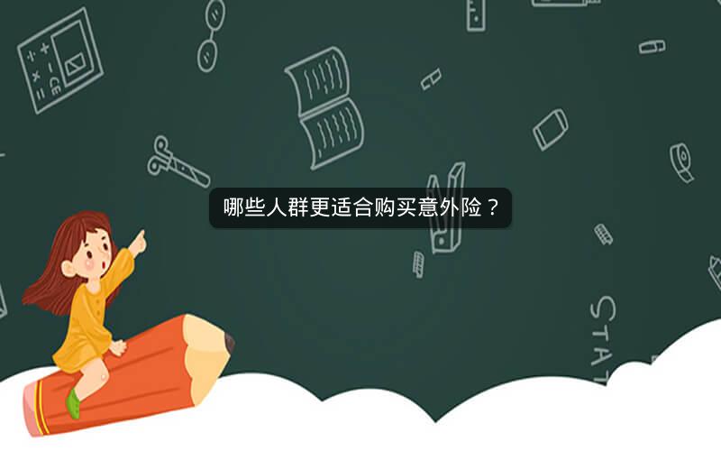 哪些人群更适合购买意外险? 哪些人群更适合购买意外险?