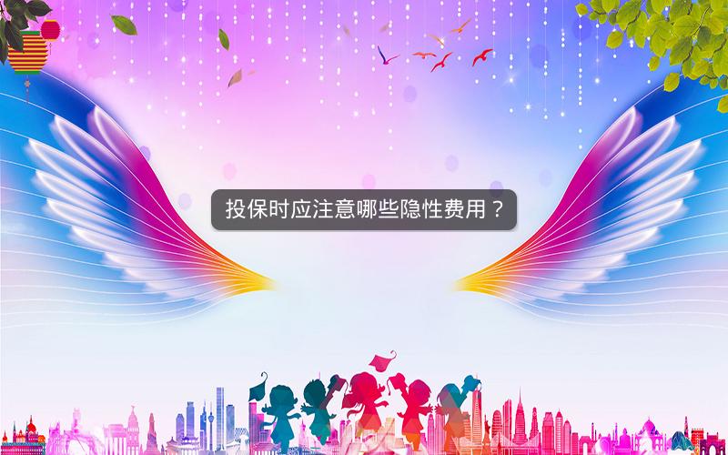 投保时应注意哪些隐性费用? 投保时应注意哪些隐性费用?