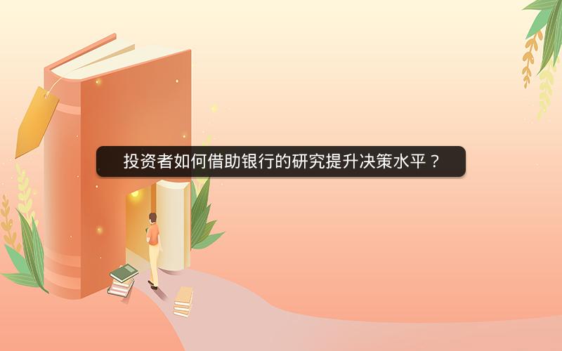 投资者如何借助银行的研究提升决策水平？