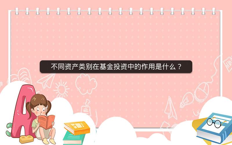 不同资产类别在基金投资中的作用是什么？