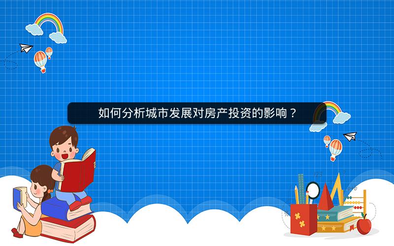 如何分析城市发展对房产投资的影响？